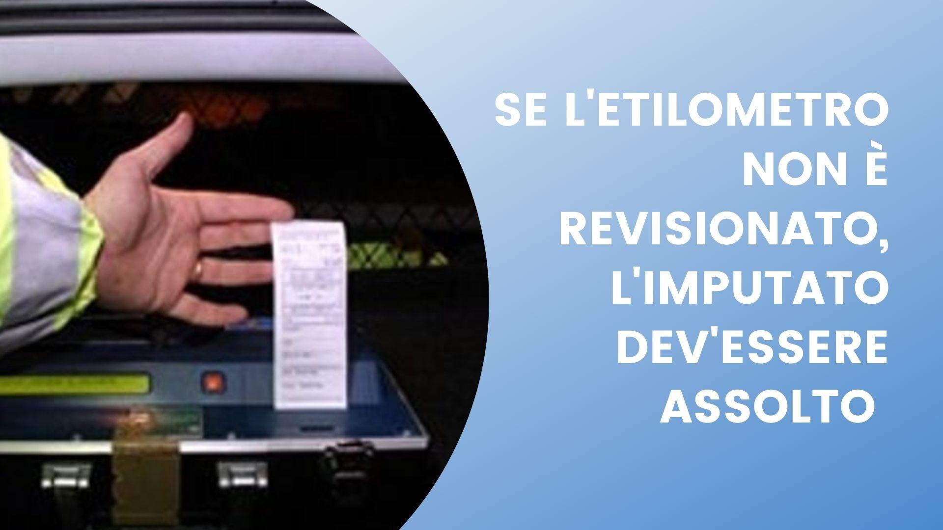 Se l'etilometro non è revisionato, l'imputato dev'essere assolto